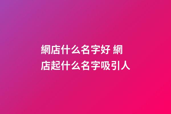 網店什么名字好 網店起什么名字吸引人-第1張-店鋪起名-玄機派